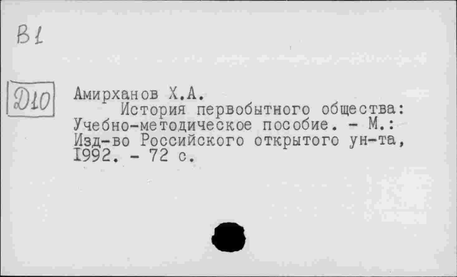 ﻿BL
|0W
Амирханов X.A.
История первобытного общества: Учебно-методическое пособие. - М.: Изд-во Российского открытого ун-та, 1992. - 72 с.